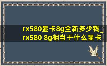 rx580显卡8g全新多少钱_rx580 8g相当于什么显卡